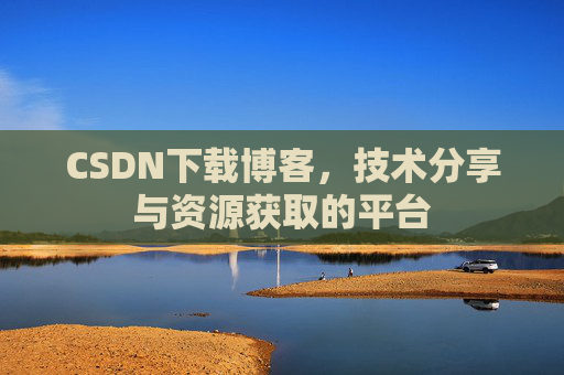 CSDN下载博客，技术分享与资源获取的平台